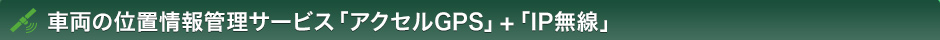 車両の位置情報管理サービス「アクセルGPS」+「IP無線」